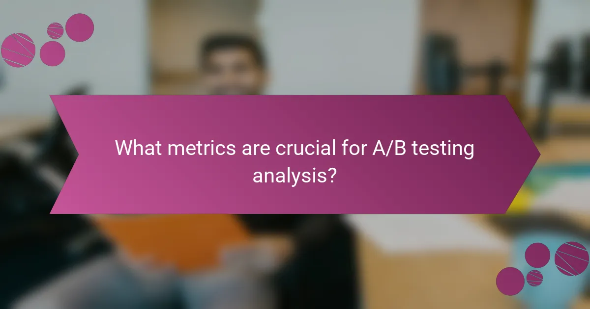 What metrics are crucial for A/B testing analysis?