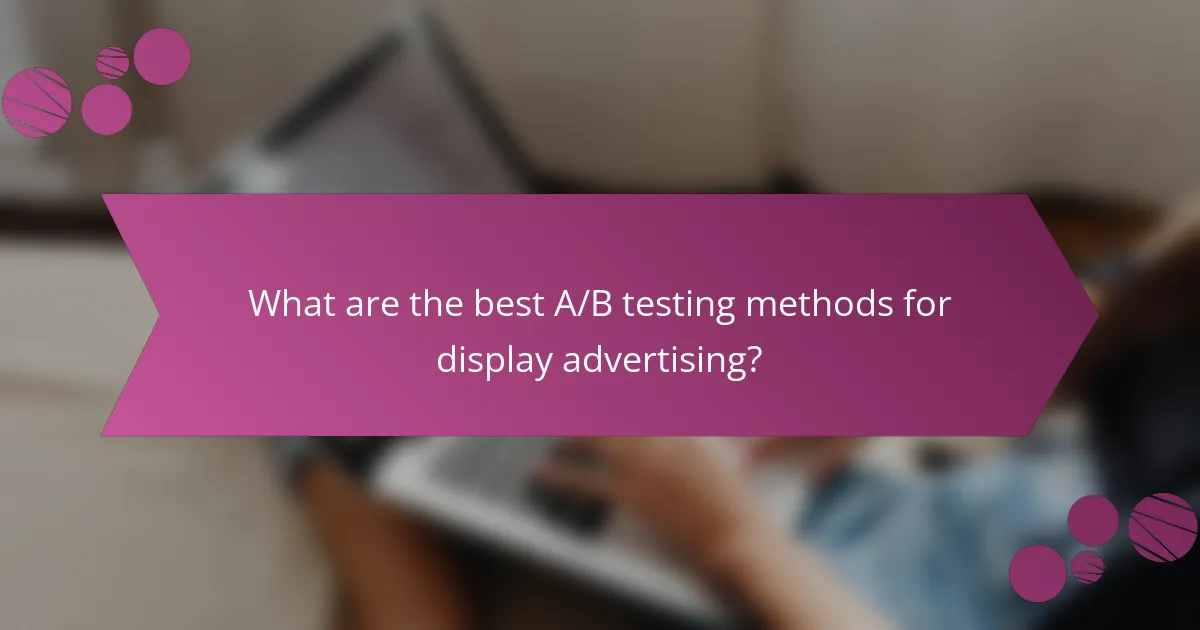 What are the best A/B testing methods for display advertising?