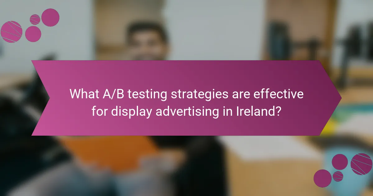What A/B testing strategies are effective for display advertising in Ireland?
