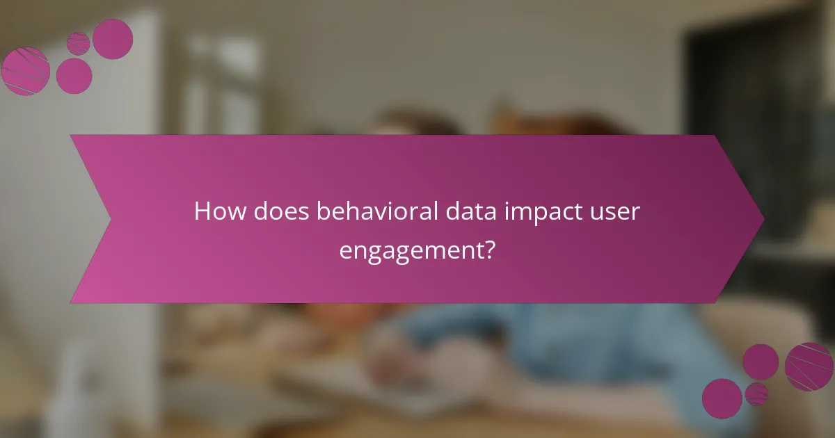 How does behavioral data impact user engagement?