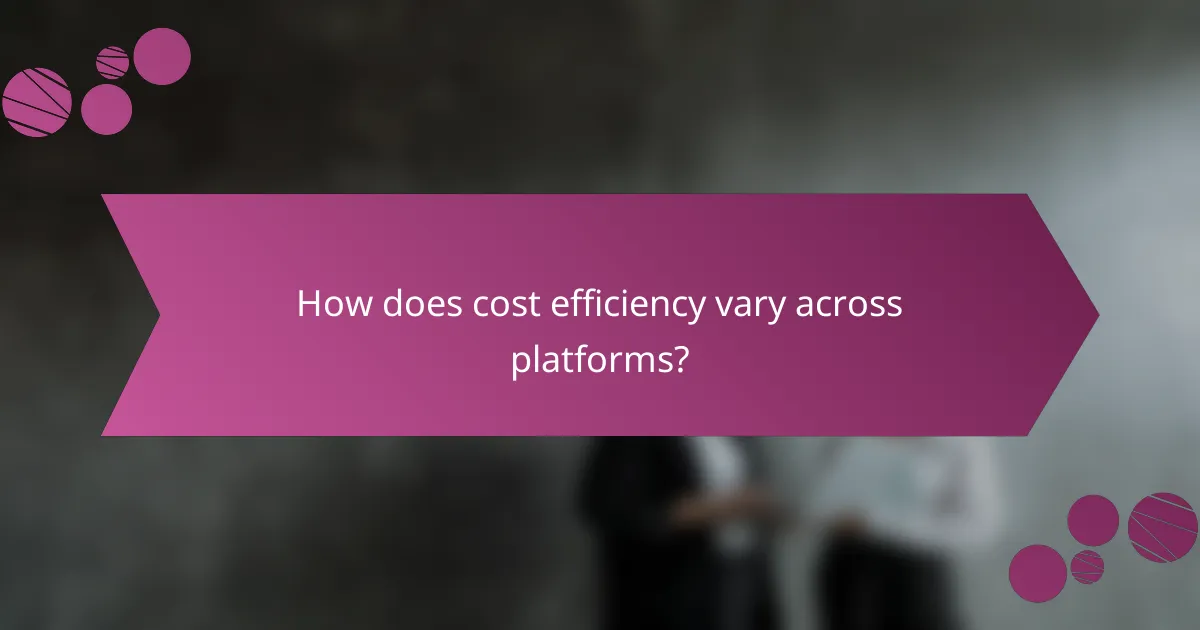 How does cost efficiency vary across platforms?