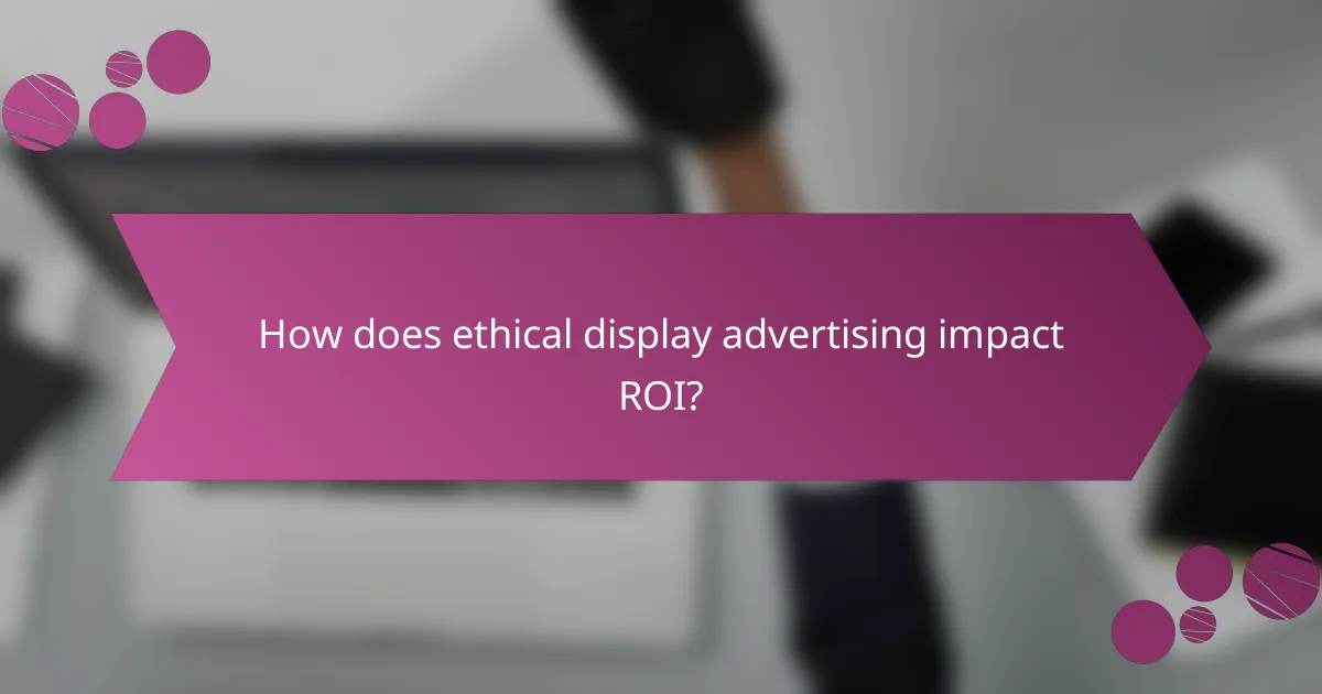 How does ethical display advertising impact ROI?