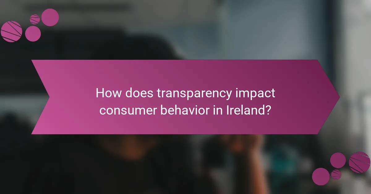 How does transparency impact consumer behavior in Ireland?