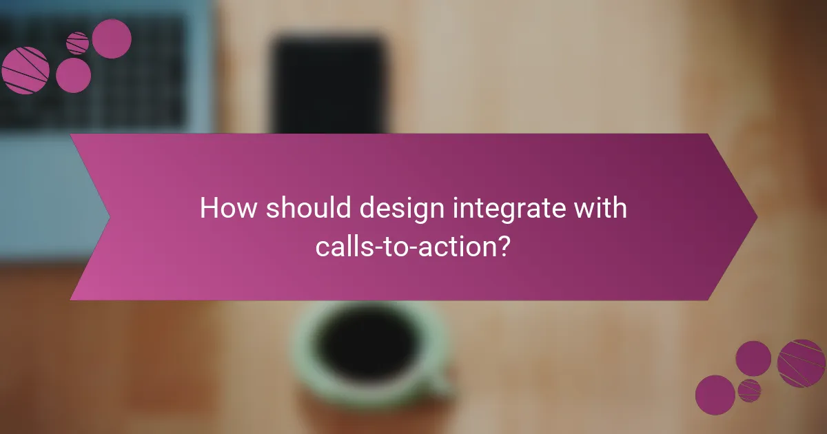 How should design integrate with calls-to-action?