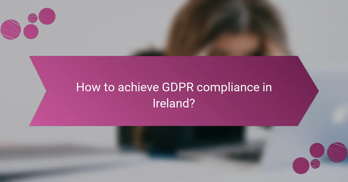 How to achieve GDPR compliance in Ireland?