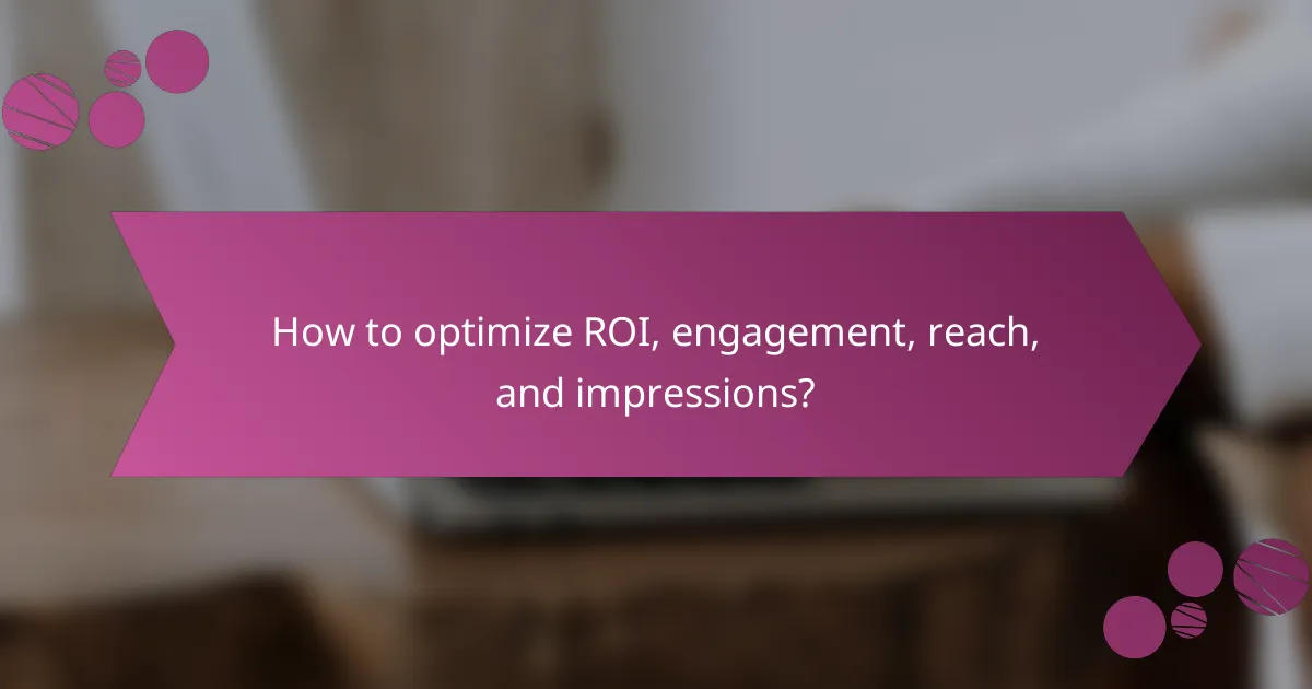 How to optimize ROI, engagement, reach, and impressions?