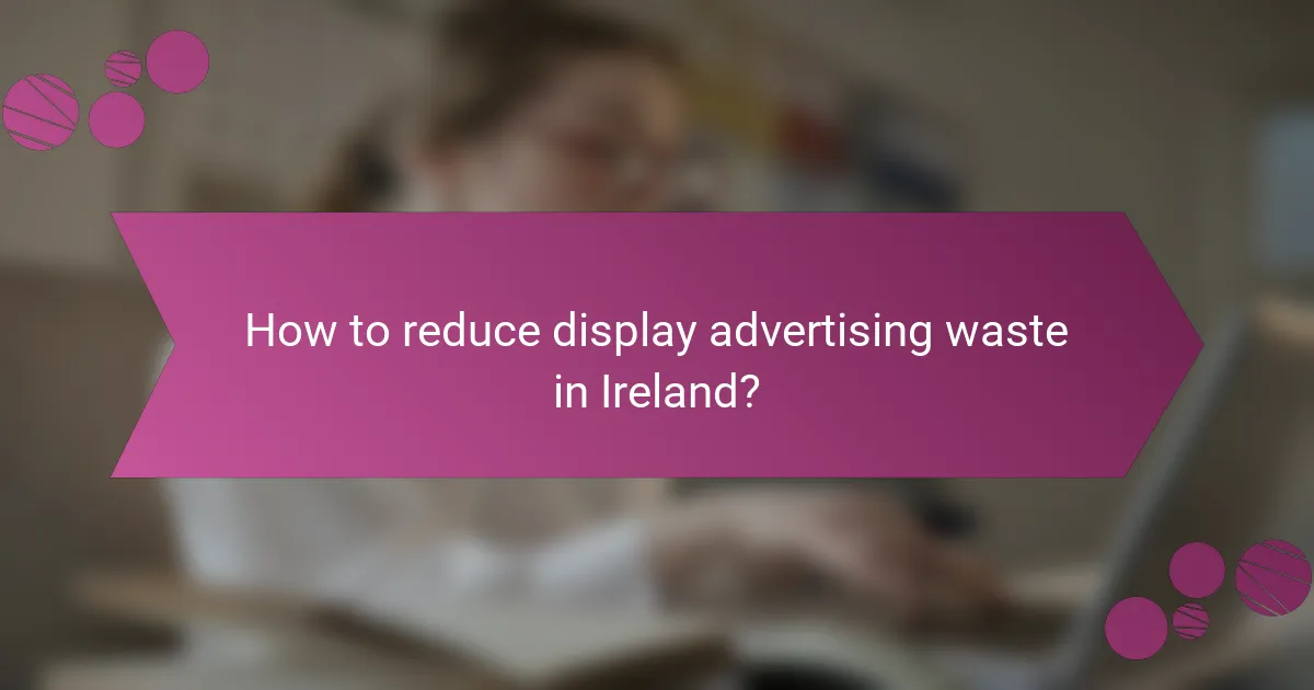 How to reduce display advertising waste in Ireland?