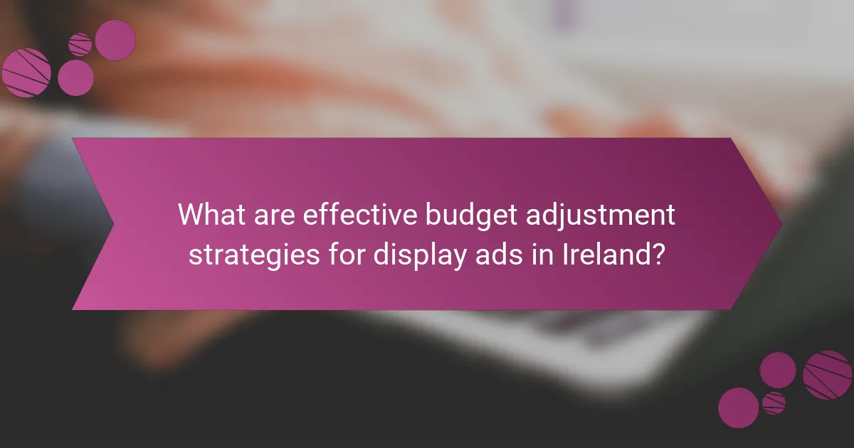 What are effective budget adjustment strategies for display ads in Ireland?