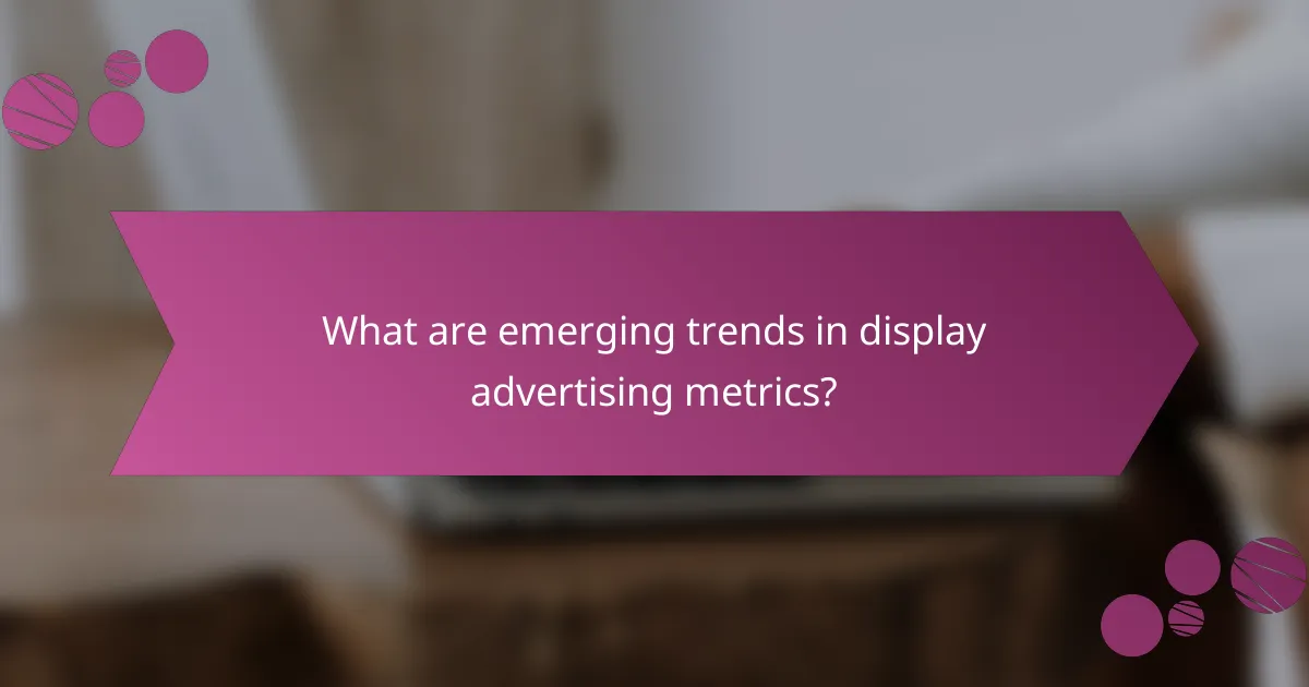 What are emerging trends in display advertising metrics?