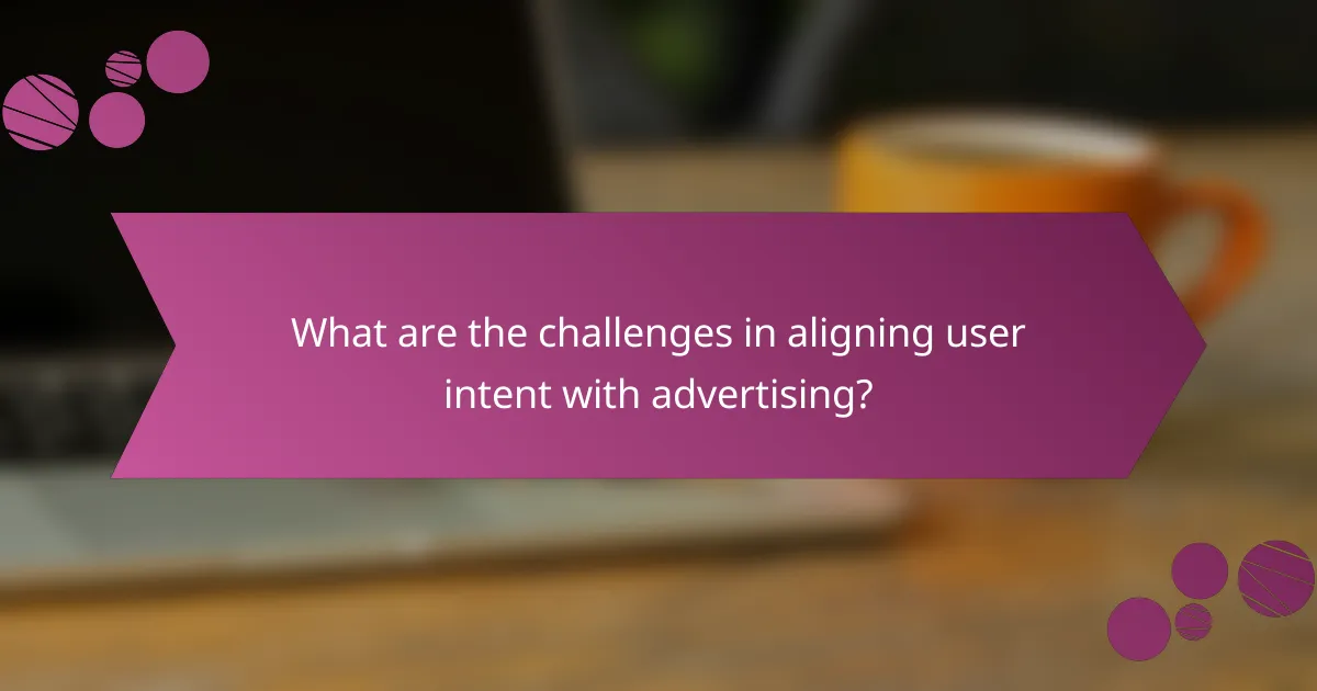 What are the challenges in aligning user intent with advertising?