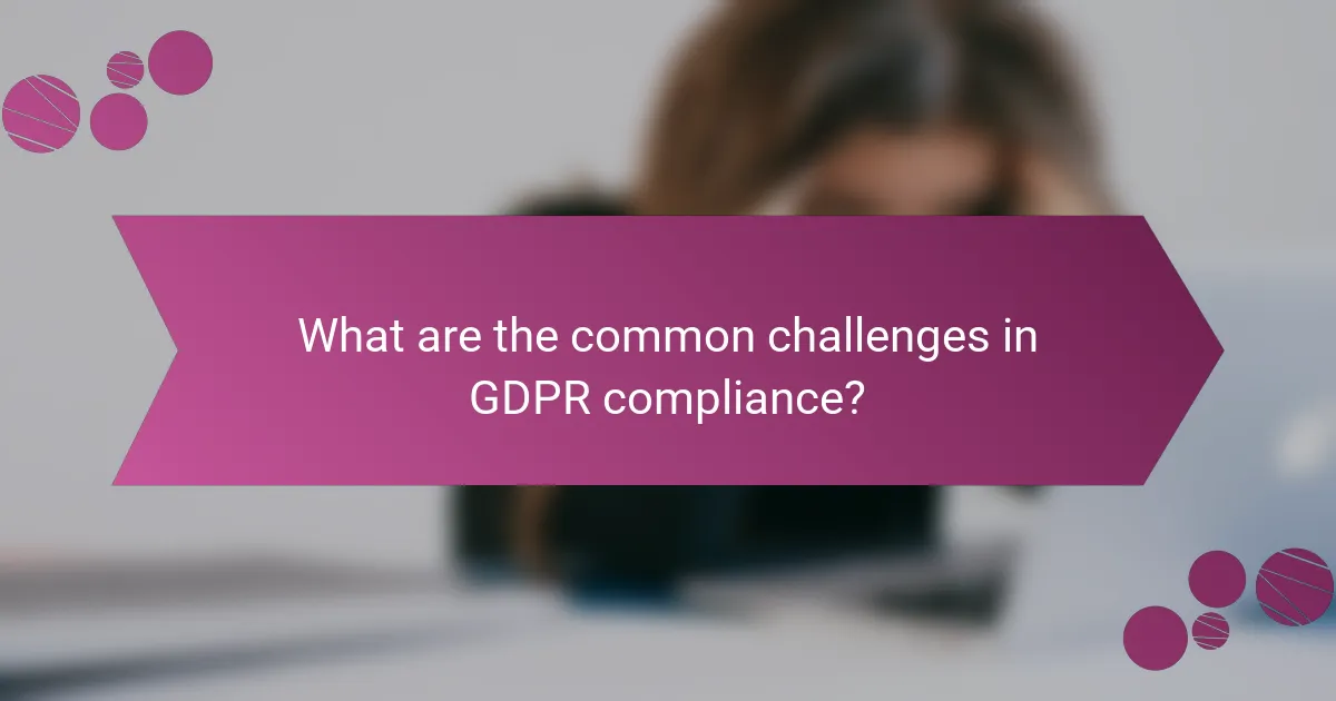 What are the common challenges in GDPR compliance?