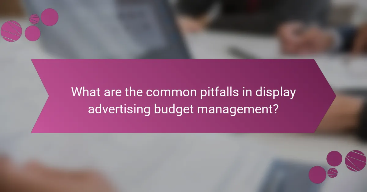 What are the common pitfalls in display advertising budget management?