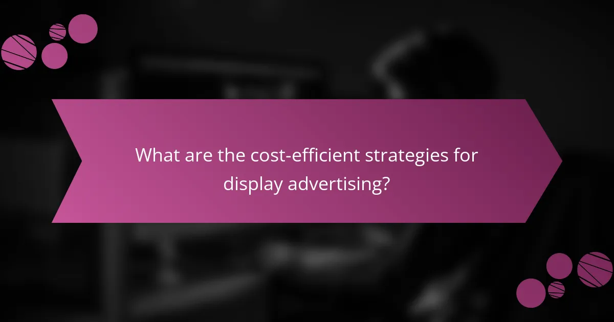 What are the cost-efficient strategies for display advertising?