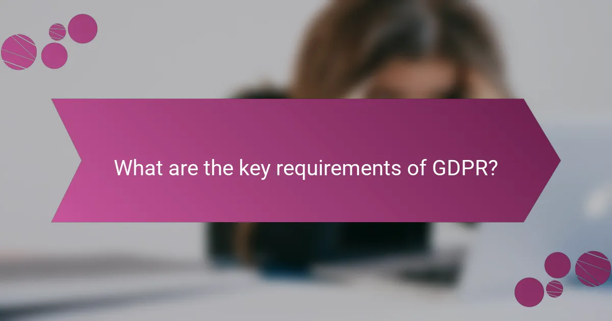 What are the key requirements of GDPR?