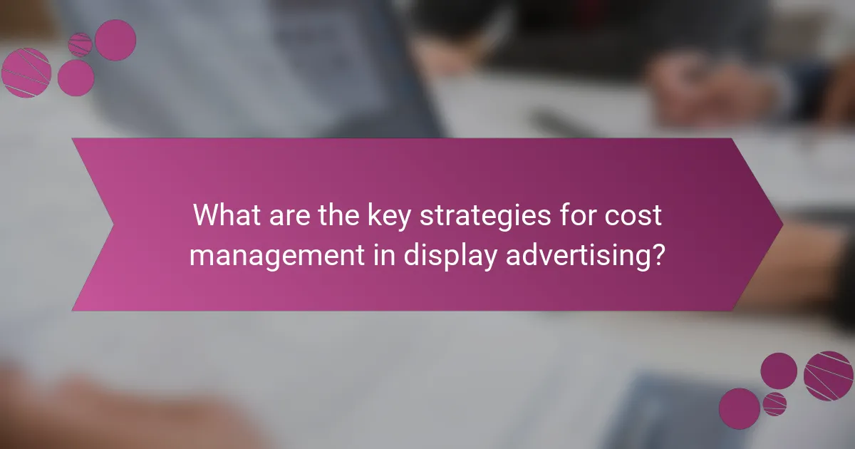 What are the key strategies for cost management in display advertising?