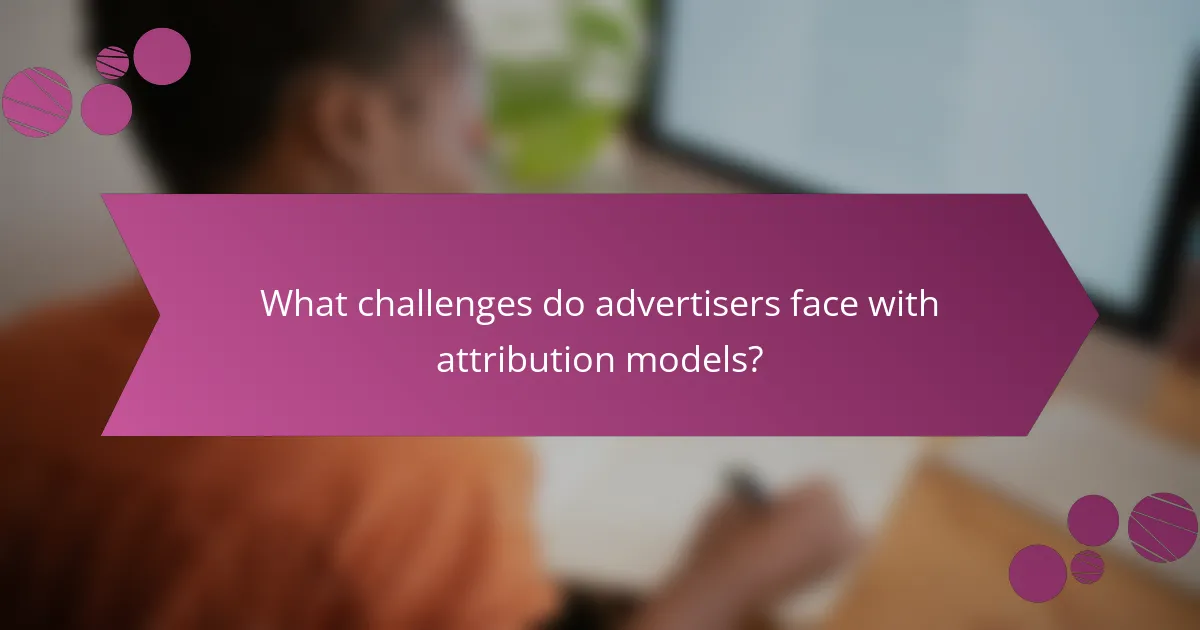 What challenges do advertisers face with attribution models?