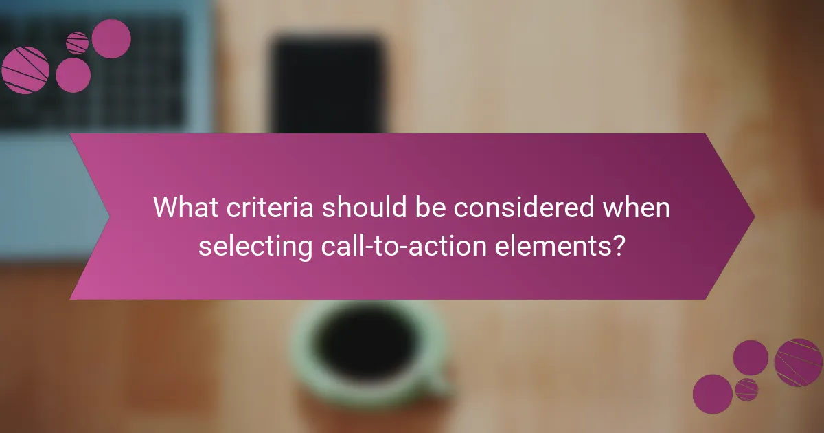What criteria should be considered when selecting call-to-action elements?