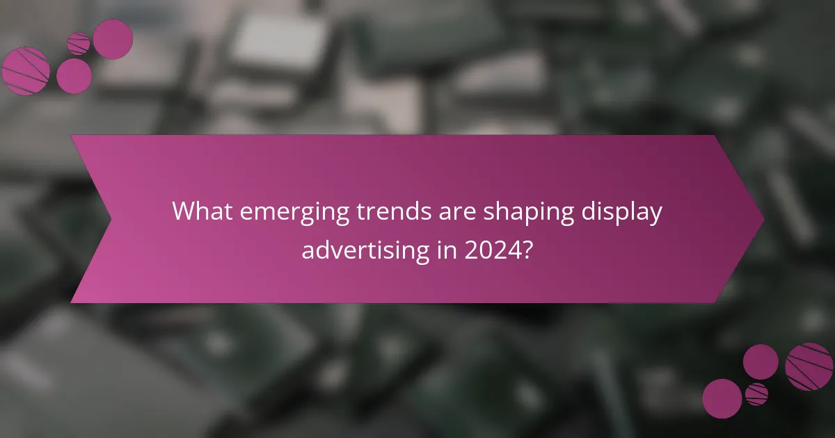 What emerging trends are shaping display advertising in 2024?