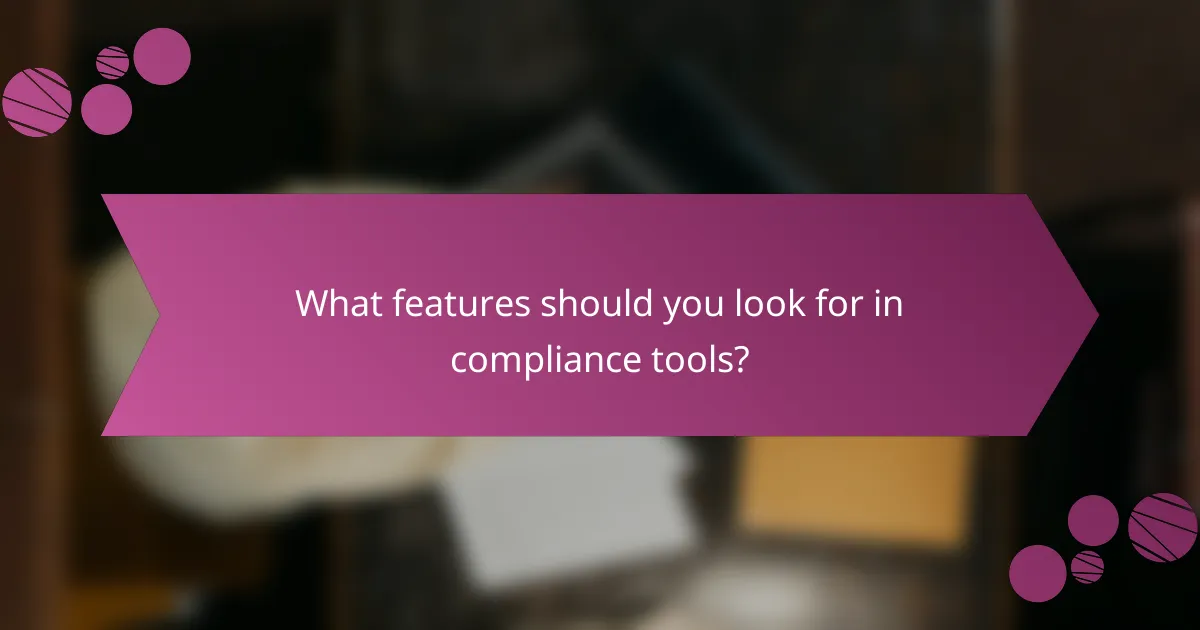 What features should you look for in compliance tools?
