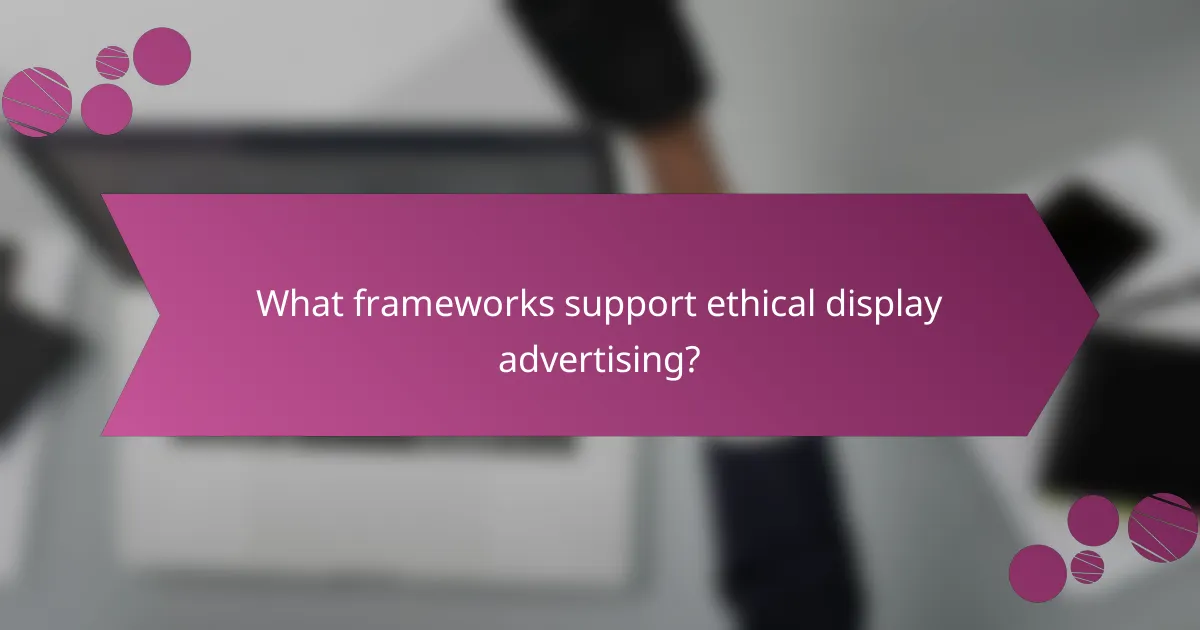 What frameworks support ethical display advertising?