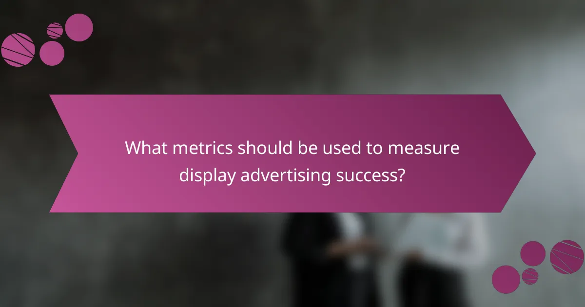 What metrics should be used to measure display advertising success?