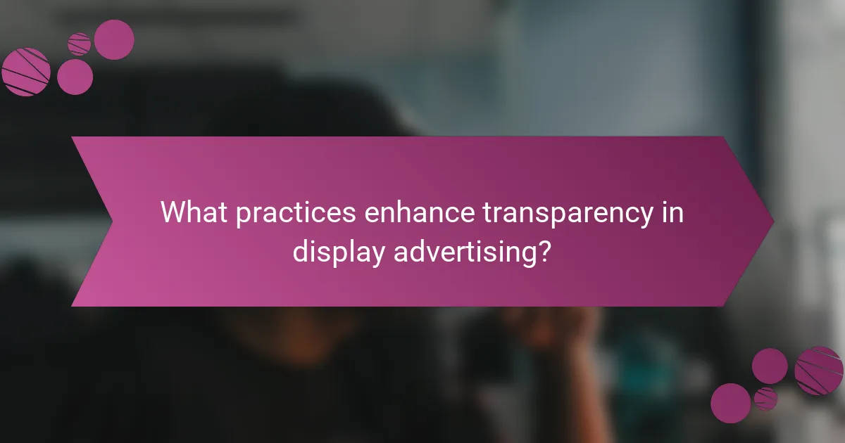 What practices enhance transparency in display advertising?