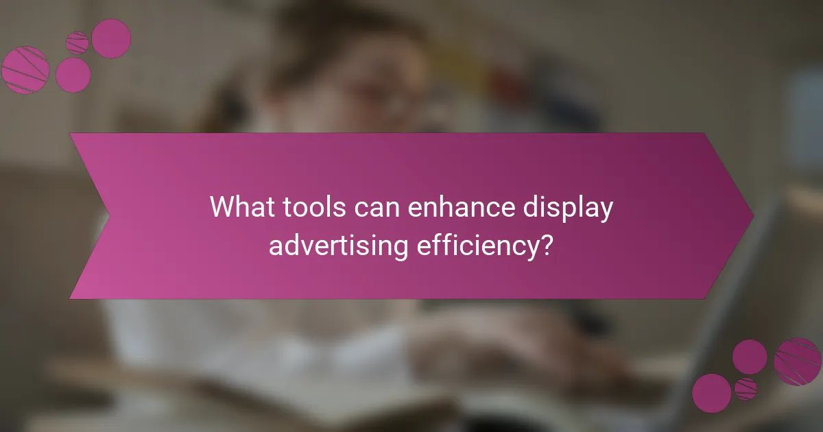What tools can enhance display advertising efficiency?