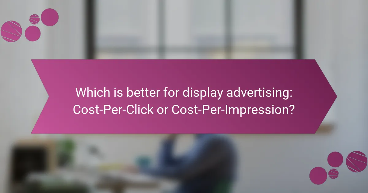 Which is better for display advertising: Cost-Per-Click or Cost-Per-Impression?